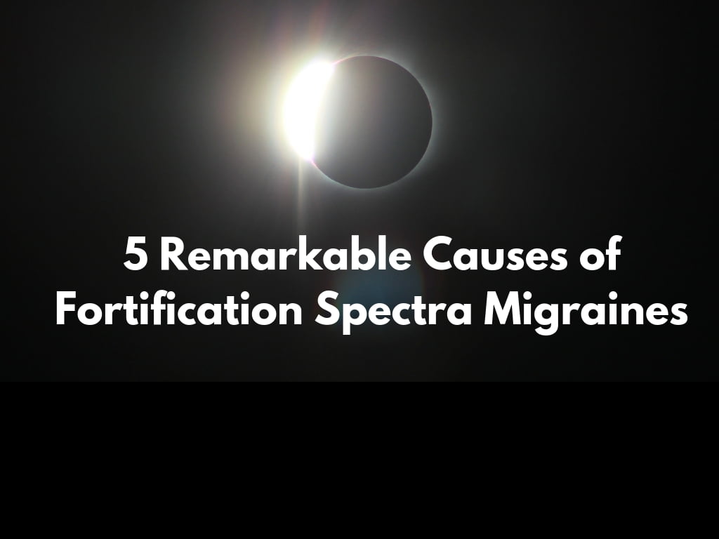 5 Remarkable Causes of Fortification Spectra Migraines
