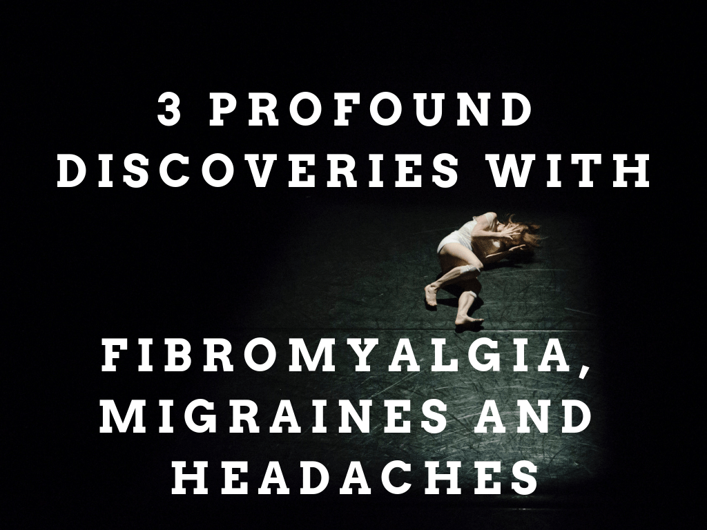 3 Profound Discoveries With Fibromyalgia, Migraines and Headaches