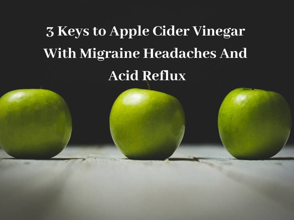 3 Keys to Apple Cider Vinegar With Migraine Headaches And Acid Reflux